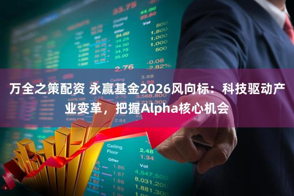 万全之策配资 永赢基金2026风向标：科技驱动产业变革，把握Alpha核心机会